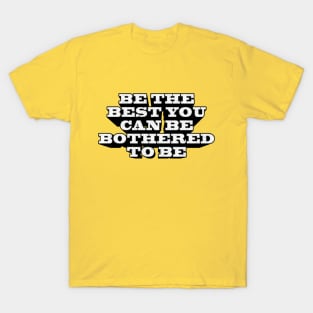 BE THE BEST YOU CAN BE BOTHERED TO BE T-Shirt